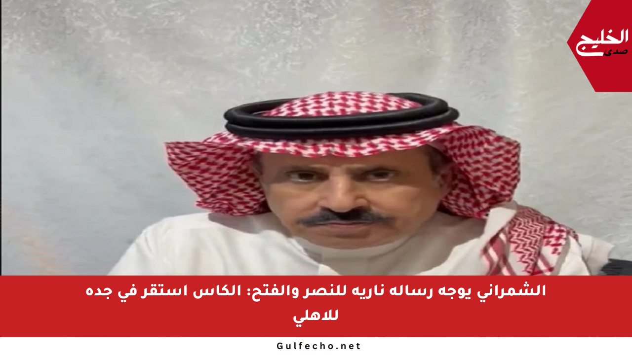 الشمراني يوجه رسالة نارية للنصر والفتح: الكأس استقر في جدة للأهلي